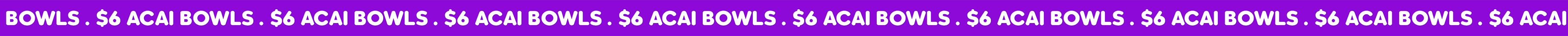 Repeating ticker showing ‘$6 Acai Bowls.