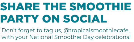 Tag us @tropicalsmoothiecafe and Celebrate National Smoothie Day with us on social media.