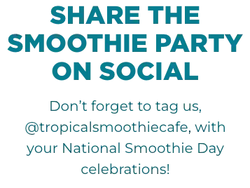 Tag us @tropicalsmoothiecafe and Celebrate National Smoothie Day with us on social media.