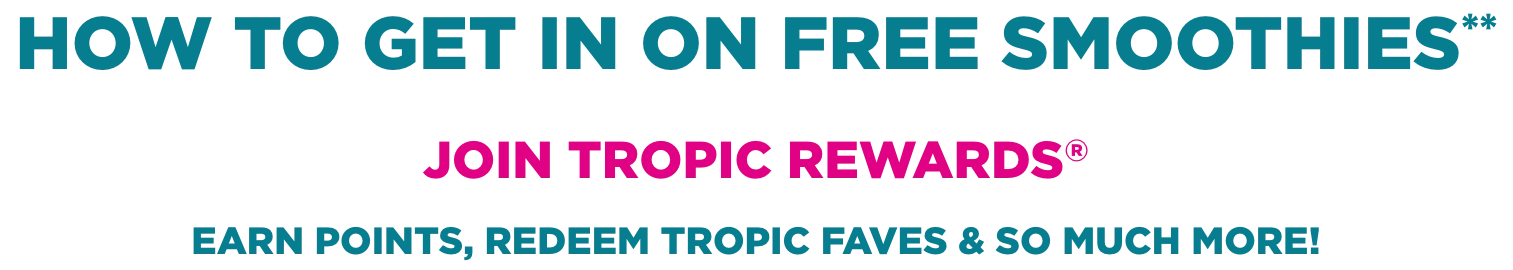 How to get in on Free Smoothies ? Join Tropic Rewards to earn points, redeem Tropic Faves & so much more !