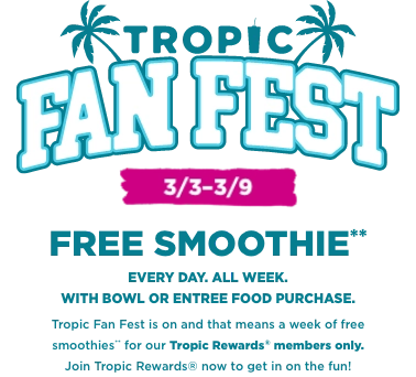 Tropic Fan Fest logo with 2 palm trees. A message in the background “Free Smoothie everyday, all week with smoothie bowl or entree food purchase. Tropic fan fest is on and that means a week of Free Smoothies for our Tropical Smoothie Cafe Rewards members. Join Tropic Rewards now to get in on the fun”