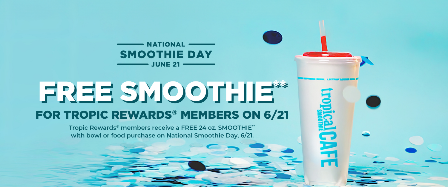 Enjoy a Free 24oz Smoothie on National Smoothie Day, June 21. Offer exclusive to Tropic Rewards members on Smoothie Bowl or food purchase.