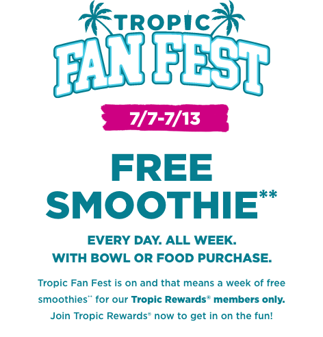 Tropic Fan Fest logo with 2 palm trees. A message in the background “Free Smoothie everyday, all week with smoothie bowl or entree food purchase. Tropic fan fest is on and that means a week of Free Smoothies for our Tropical Smoothie Cafe Rewards members. Join Tropic Rewards now to get in on the fun”