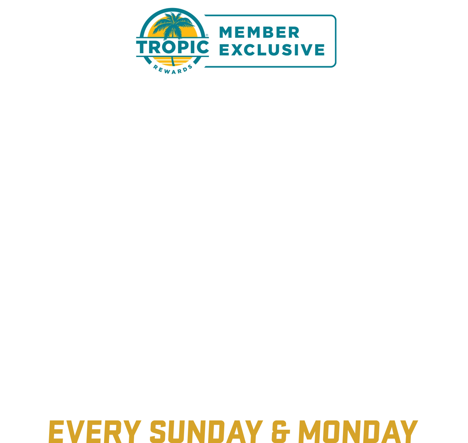 Tropic Rewards Member Exclusive – 99 cent smoothie with food purchase, available every Sunday and Monday.