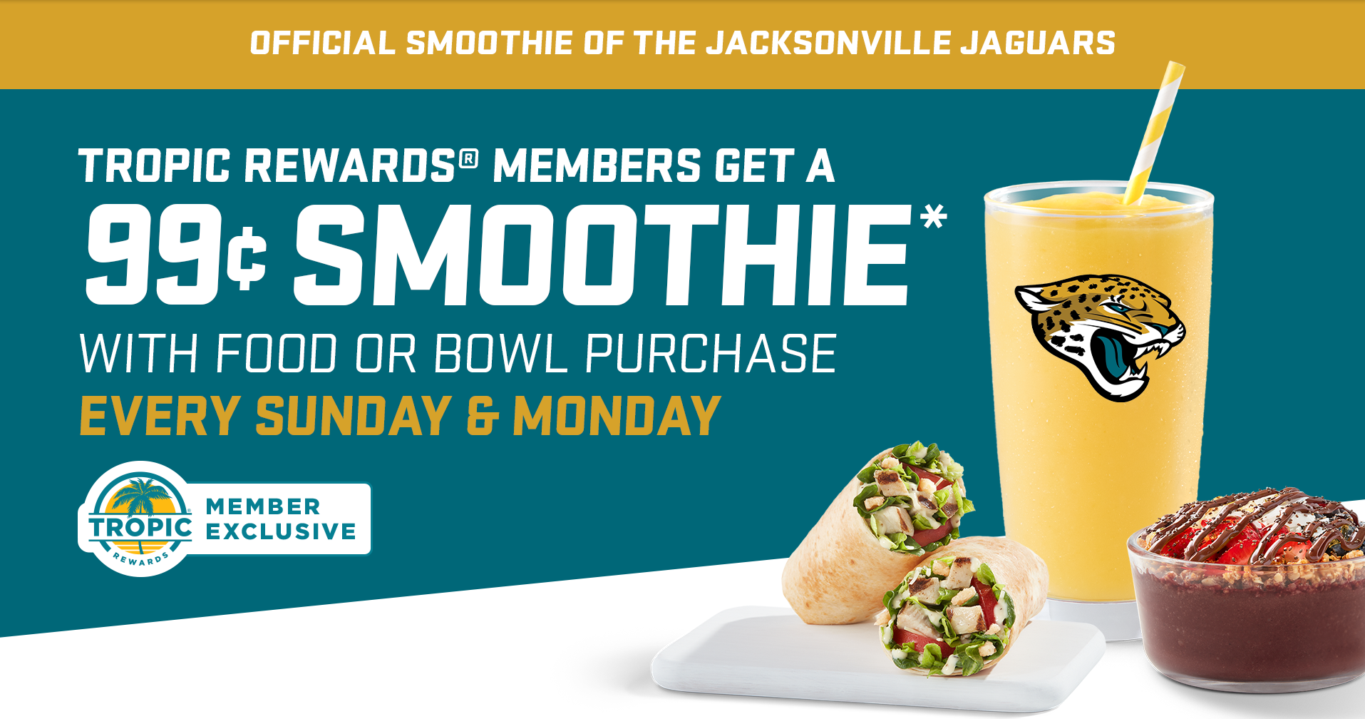 Tropical Smoothie Cafe mango magic smoothie in a glass with Jacksonville Jaguars logo, a Tropical Smoothie Cafe acai bowl with Nutella and a Tropical Smoothie Cafe wrap, with a message in the background “Tropic Rewards members get a 99 cent smoothie with food or bowl purchase. Every Sunday & Monday.