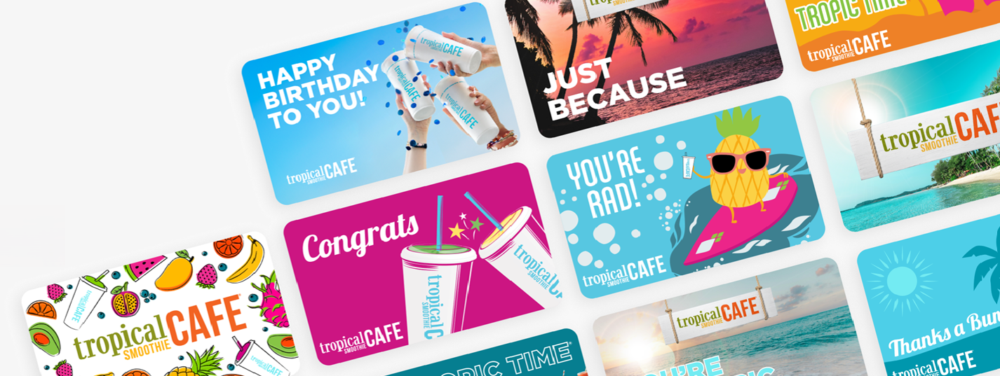 Tropical Smoothie Cafe® gift card including Happy Birthday, Just Because, Congrats, You’re Rad, Thanks a Bunch, and more colorful Tropic Time themes.